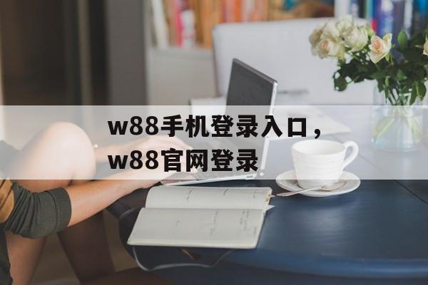 w88手机登录入口，w88官网登录