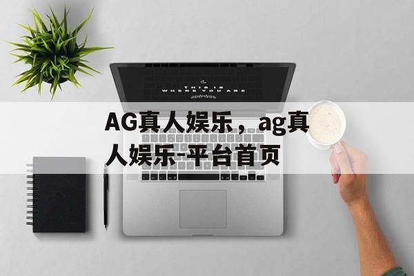 AG真人娱乐，ag真人娱乐-平台首页