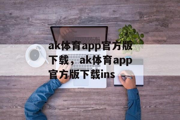 ak体育app官方版下载，ak体育app官方版下载ins