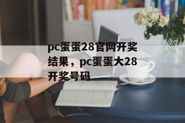 pc蛋蛋28官网开奖结果，pc蛋蛋大28开奖号码